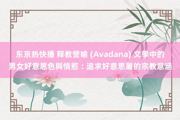 东京热快播 释教譬喻 (Avadana) 文學中的男女好意思色與情慾︰追求好意思麗的宗教意涵
