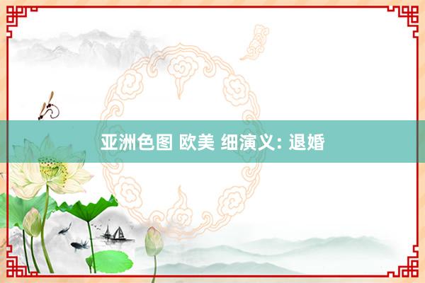 亚洲色图 欧美 细演义: 退婚